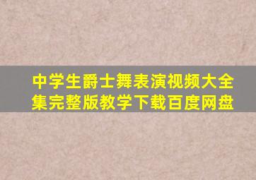 中学生爵士舞表演视频大全集完整版教学下载百度网盘