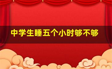 中学生睡五个小时够不够