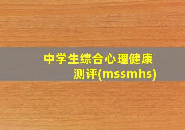 中学生综合心理健康测评(mssmhs)