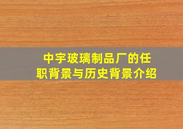 中宇玻璃制品厂的任职背景与历史背景介绍