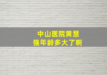 中山医院黄慧强年龄多大了啊