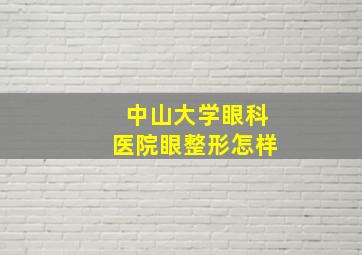 中山大学眼科医院眼整形怎样