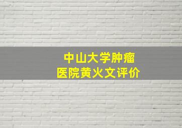 中山大学肿瘤医院黄火文评价