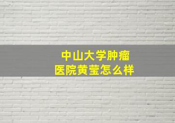 中山大学肿瘤医院黄莹怎么样