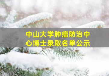 中山大学肿瘤防治中心博士录取名单公示