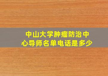 中山大学肿瘤防治中心导师名单电话是多少