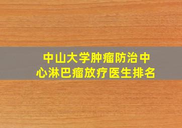 中山大学肿瘤防治中心淋巴瘤放疗医生排名