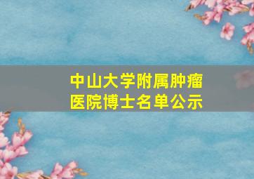 中山大学附属肿瘤医院博士名单公示