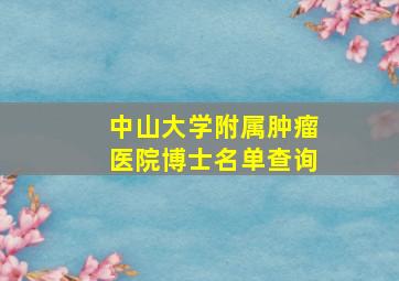 中山大学附属肿瘤医院博士名单查询