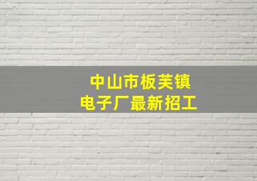 中山市板芙镇电子厂最新招工