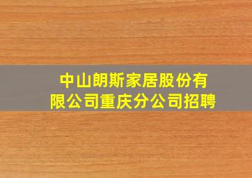 中山朗斯家居股份有限公司重庆分公司招聘