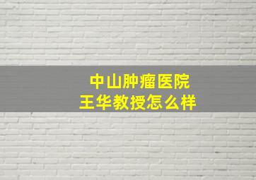 中山肿瘤医院王华教授怎么样