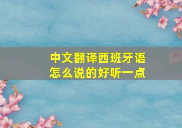 中文翻译西班牙语怎么说的好听一点