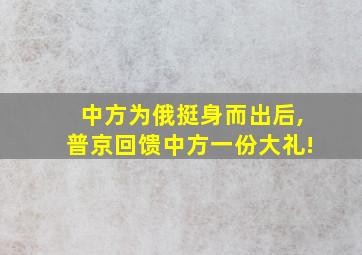 中方为俄挺身而出后,普京回馈中方一份大礼!