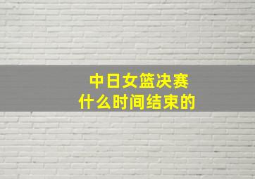 中日女篮决赛什么时间结束的