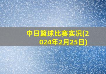 中日篮球比赛实况(2024年2月25日)