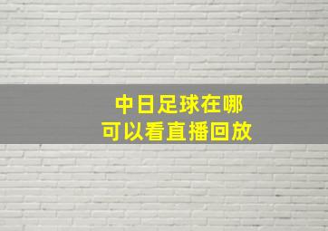 中日足球在哪可以看直播回放