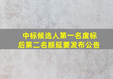 中标候选人第一名废标后第二名顺延要发布公告