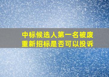 中标候选人第一名被废重新招标是否可以投诉