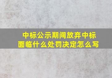 中标公示期间放弃中标面临什么处罚决定怎么写