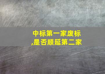 中标第一家废标,是否顺延第二家