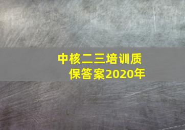 中核二三培训质保答案2020年