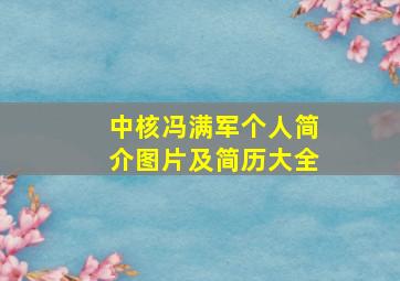 中核冯满军个人简介图片及简历大全