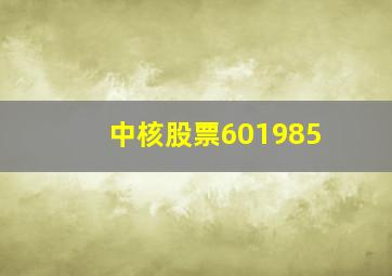 中核股票601985