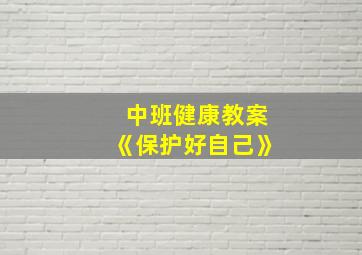 中班健康教案《保护好自己》