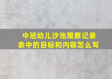 中班幼儿沙池观察记录表中的目标和内容怎么写