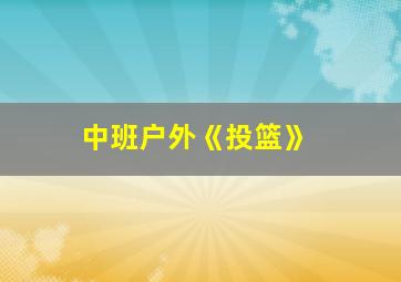 中班户外《投篮》