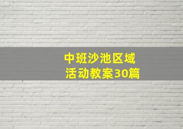 中班沙池区域活动教案30篇