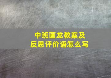 中班画龙教案及反思评价语怎么写