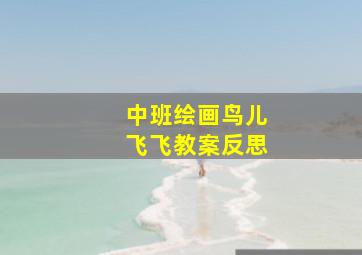 中班绘画鸟儿飞飞教案反思