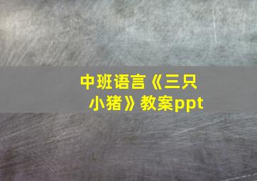 中班语言《三只小猪》教案ppt