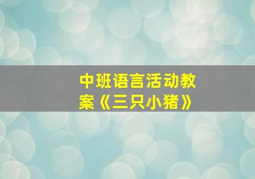 中班语言活动教案《三只小猪》