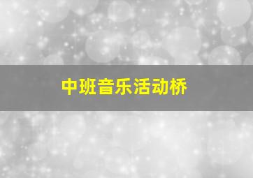 中班音乐活动桥