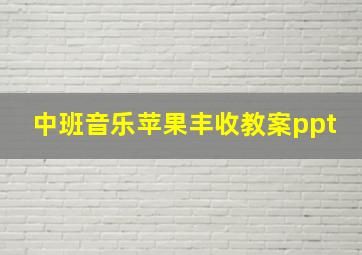 中班音乐苹果丰收教案ppt