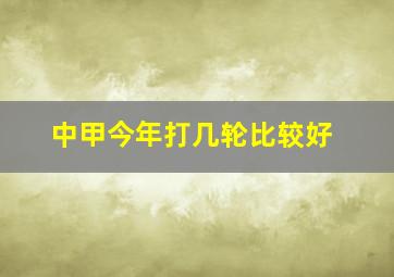 中甲今年打几轮比较好