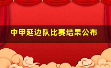 中甲延边队比赛结果公布