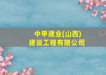 中甲建业(山西)建设工程有限公司