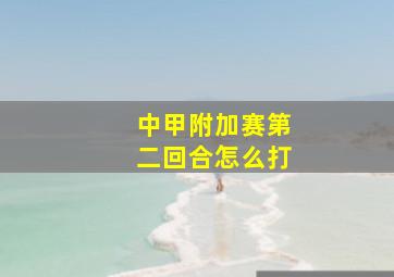 中甲附加赛第二回合怎么打