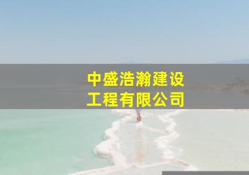 中盛浩瀚建设工程有限公司