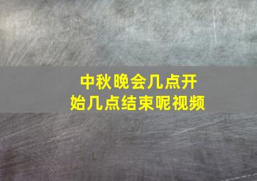 中秋晚会几点开始几点结束呢视频