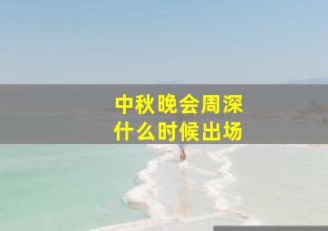 中秋晚会周深什么时候出场