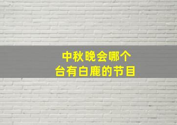 中秋晚会哪个台有白鹿的节目