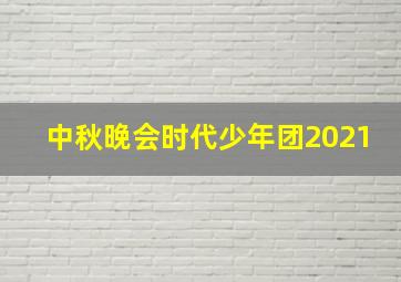 中秋晚会时代少年团2021