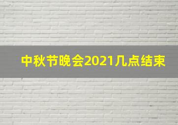 中秋节晚会2021几点结束