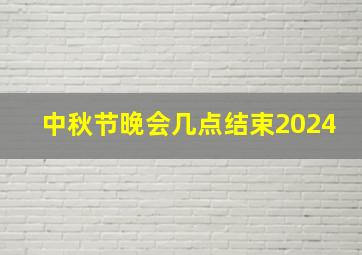 中秋节晚会几点结束2024