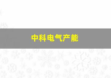 中科电气产能